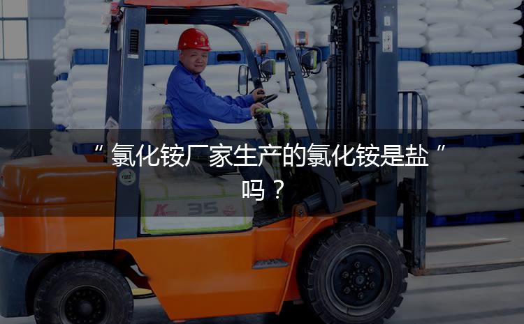 氯化銨廠家生產(chǎn)的氯化銨是鹽嗎？
