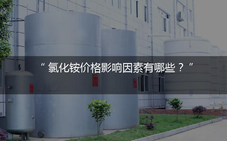 氯化銨價格影響因素有哪些？（氯化銨價格為何會上漲）
